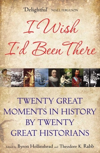 Byron Hollinshead et Theodore Rabb - I Wish I'd Been There - Twenty Great Moments in History by Twenty Great Historians.