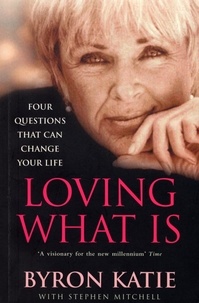 Byron Katie - Loving What Is : How Four Questions Can Change Your Life.