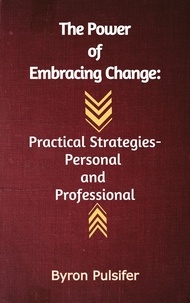  Byron Pulsifer - The Power of Embracing Change:  Practical Strategies - Personal And Professional.