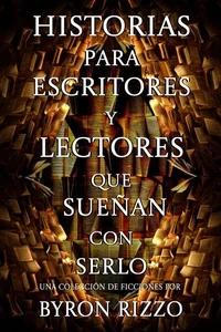Historias para escritores y lectores que sueñan con serlo: una colección de ficciones