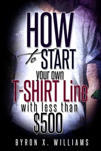  Byron Williams - How To Start Your Own T-Shirt Line With Less Than $500.