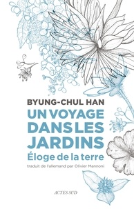 Byung-Chul Han - Un voyage dans les jardins - Eloge de la terre.