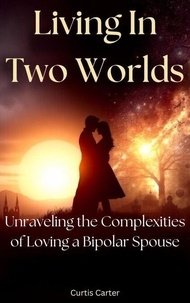Téléchargement de livre électronique gratuit Living in Two Worlds: Unraveling the Complexities of Loving a Bipolar Spouse FB2 RTF MOBI par C.A.C