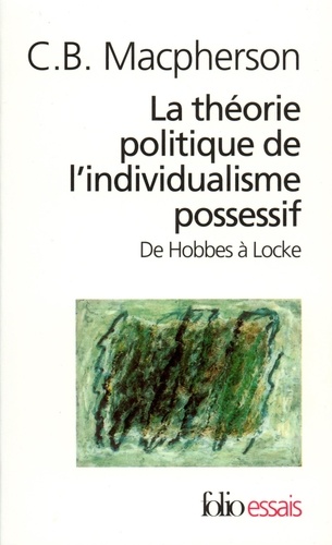 C-B Macpherson - La théorie politique de l'individualisme possessif - De Hobbes à Locke.