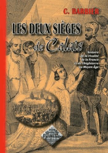 C Barbier - Les deux sièges de Calais - Histoire de la rivalité de la France et de l'Angleterre au Moyen Age.