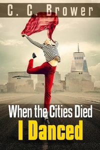  C. C. Brower - When the Cities Died, I Danced - Speculative Fiction Modern Parables.