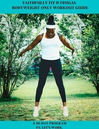 Faithfully Fit &amp; Frugal Bodyweight - Only Workout Guide: a 28-Day Program