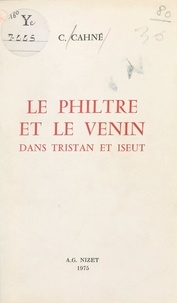 C. Cahne - Le philtre et le venin dans Tristan et Iseut.