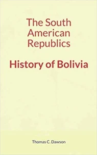 The South American Republics : History of Bolivia