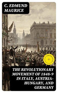 The Revolutionary Movement of 1848-9 in Italy, Austria-Hungary, and Germany