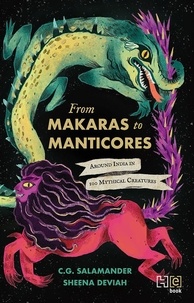 C.G. Salamander et Sheena Deviah - From Makaras to Manticores - Around India in 100 Mythical Creatures.