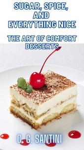  C. G. Santini - Sugar, Spice, and Everything Nice The Art of Comfort Desserts.