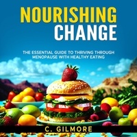  C. Gilmore - Nourishing Change: The Essential Guide to Thriving Through Menopause With Healthy Eating.