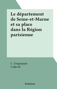 C. Guignepain et  Collectif - Le département de Seine-et-Marne et sa place dans la Région parisienne.