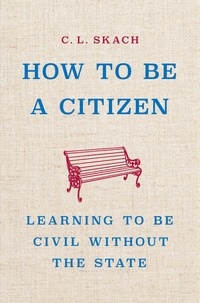 C. L. Skach - How to Be a Citizen - Learning to Be Civil Without the State.