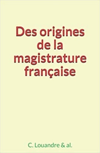 C. Louandre et Al. & - Des origines de la magistrature française.