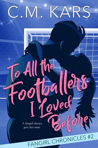  C.M. Kars - To All the Footballers I Loved Before - The Fangirl Chronicles, #2.