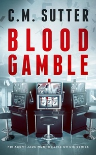  C.M. Sutter - Blood Gamble - FBI Agent Jade Monroe Live or Die Series, #9.