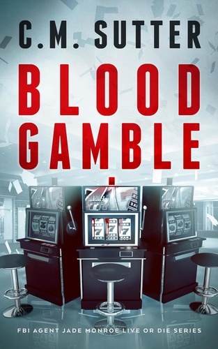  C.M. Sutter - Blood Gamble - FBI Agent Jade Monroe Live or Die Series, #9.