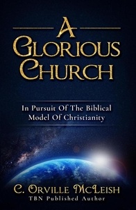  C.Orville McLeish - A Glorious Church: In Pursuit of the Biblical Model of Christianity.