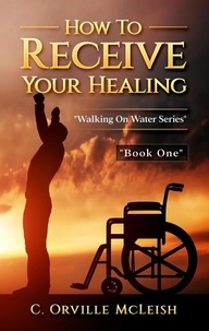  C.Orville McLeish - How to Receive Your Healing.