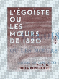 C.-P.-D. de la Bercueille - L'Égoïste ou les Mœurs de 1820 - Comédie en cinq actes et en vers.