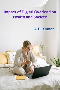  C. P. Kumar - Impact of Digital Overload on Health and Society.