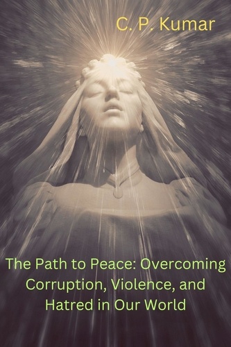  C. P. Kumar - The Path to Peace: Overcoming Corruption, Violence, and Hatred in Our World.