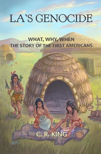  C.R. King - LA’s Genocide: What, Where, Why, When--The Story of the First Americans.