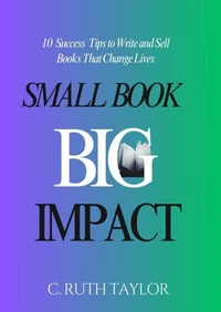 Small Book... Big Impact: 10 Success Tips to Write and Sell Books That Change Lives