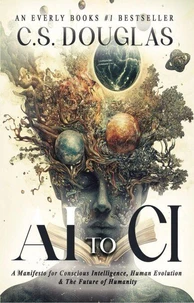 From AI to CI : A Manifesto for Conscious Intelligence, Human Evolution and The Future of Humanity