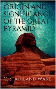 C. Staniland Wake - Origin and significance of the Great Pyramid.