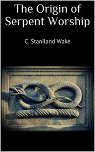 C. Staniland Wake - The Origin of Serpent Worship.