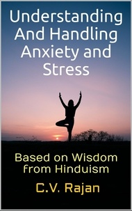  C.V. Rajan - Understanding And Handling Anxiety and Stress -  Based on Wisdom from Hinduism.