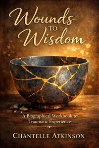 Wounds to Wisdom A Biographical workbook to traumatic experience Chantelle Atkinson