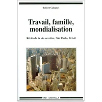 Travail, Famille, Mondialisation. Recits De La Vie Ouvriere, Sao Paulo, Bresil