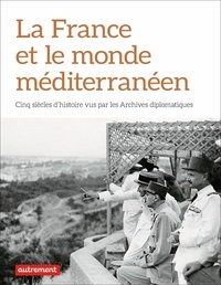  CADN et Nicolas Chibaeff - La France et le monde méditerranéen - Cinq siècles d'histoire diplomatique.