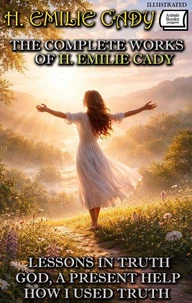 The Complete Works of H. Emilie Cady. Illustrated
