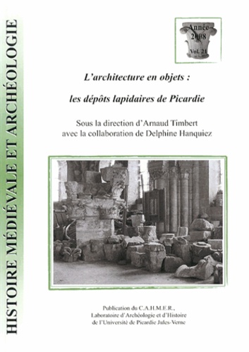 Arnaud Timbert et Delphine Hanquiez - Histoire médiévale et archéologie N° 21/2008 : L'architecture en objets : les dépôts lapidaires de Picardie.
