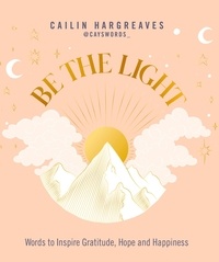 Cailin Hargreaves - Be the Light - Words to Inspire Gratitude, Hope and Happiness.