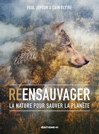 Cain Blythe et Paul Jepson - Réensauvager la nature pour sauver la planète.