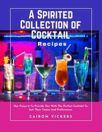 Ebook téléchargement gratuit italiano A Spirited Collection of Cocktail Recipes : Our Focus Is to Provide Our with The Perfect Cocktail to Suit Their Tastes and Preferences. 9798215485286 par Cairon Vickers in French