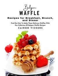 Ebooks avec téléchargement gratuit audio Belgian Waffle Recipes for Breakfast, Brunch, and Dinner : Find Out How to Make These Delicious Waffles with Our Collection of Belgian Waffle Recipes. par Cairon Vickers 9798215912645 ePub FB2 MOBI