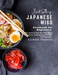Téléchargez des livres au format epub Best Selling Japanese Miso Cookbook for Beginners : This Japanese-style Miso Soup Recipe Is a Hearty, Warming Soup with Rice, and Vegetables. DJVU MOBI par Cairon Vickers