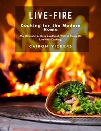 Manuels téléchargeables gratuitement en ligne Live-Fire Cooking for the Modern Home : The Ultimate Grilling Cookbook With A Focus On Live-fire Cooking. par Cairon Vickers 9798215104637 en francais 