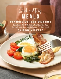 Télécharger les livres gratuitement Quick and Tasty Meals for Busy College Students : Sometimes The Only Thing That Can Get You Through Your Day Is a Delicious, Yet Easy Meal. in French
