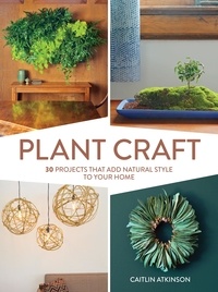 Caitlin Atkinson - Plant Craft - 30 Projects that Add Natural Style to Your Home.