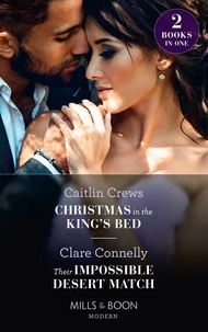 Caitlin Crews et Clare Connelly - Christmas In The King's Bed / Their Impossible Desert Match - Christmas in the King's Bed / Their Impossible Desert Match.