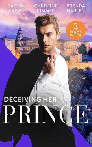 Caitlin Crews et Christine Rimmer - Deceiving Her Prince - The Prince's Nine-Month Scandal (Scandalous Royal Brides) / How to Marry a Princess / The Prince's Cowgirl Bride.