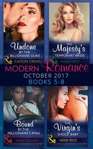 Caitlin Crews et Annie West - Modern Romance Collection: October 2017 5 – 8 - Undone by the Billionaire Duke / His Majesty's Temporary Bride (The Princess Seductions) / Bound by the Millionaire's Ring (The Sauveterre Siblings) / The Virgin's Shock Baby (One Night With Consequences).